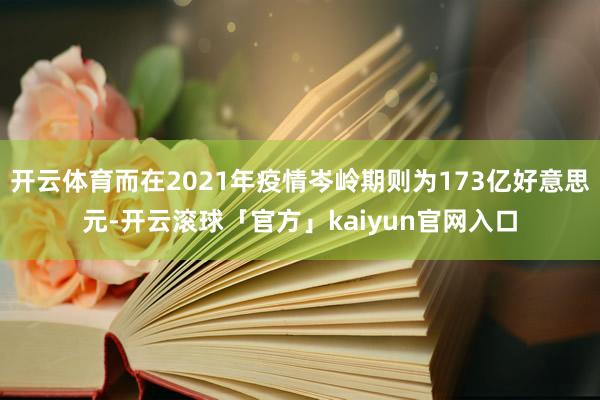 开云体育而在2021年疫情岑岭期则为173亿好意思元-开云滚球「官方」kaiyun官网入口