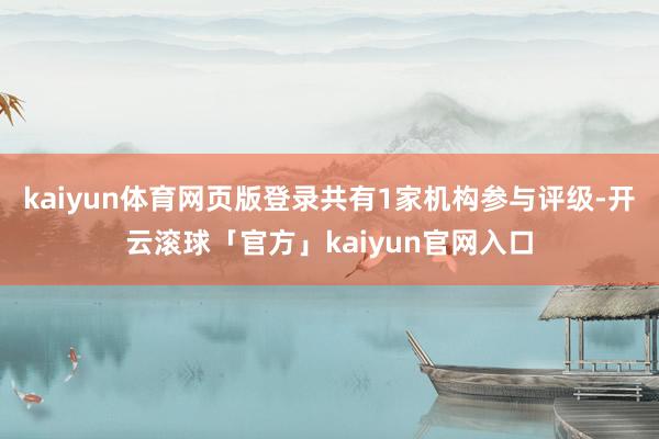 kaiyun体育网页版登录共有1家机构参与评级-开云滚球「官方」kaiyun官网入口