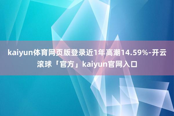 kaiyun体育网页版登录近1年高潮14.59%-开云滚球「官方」kaiyun官网入口