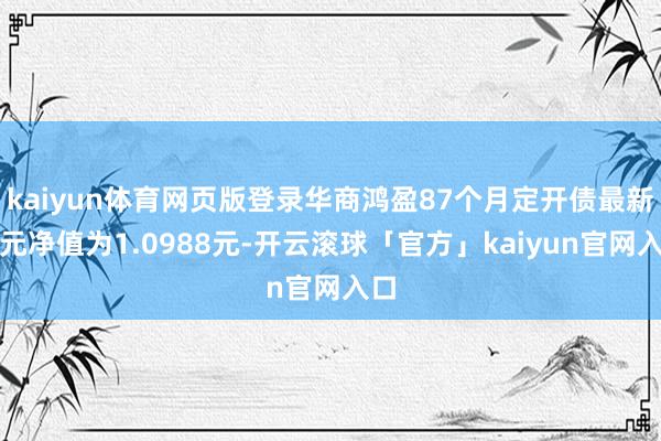 kaiyun体育网页版登录华商鸿盈87个月定开债最新单元净值为1.0988元-开云滚球「官方」kaiyun官网入口