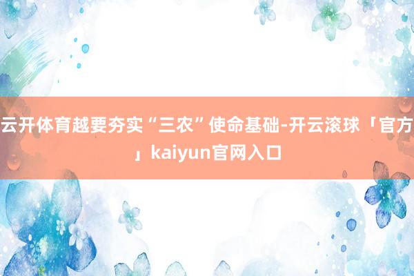 云开体育越要夯实“三农”使命基础-开云滚球「官方」kaiyun官网入口