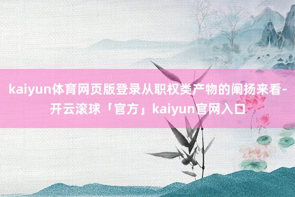 kaiyun体育网页版登录从职权类产物的阐扬来看-开云滚球「官方」kaiyun官网入口