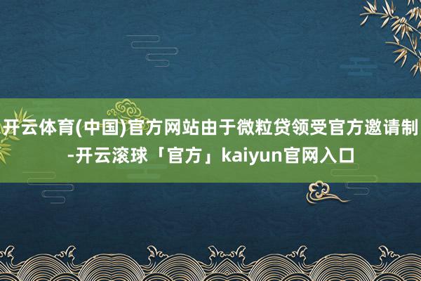 开云体育(中国)官方网站由于微粒贷领受官方邀请制-开云滚球「官方」kaiyun官网入口