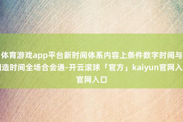 体育游戏app平台新时间体系内容上条件数字时间与制造时间全场合会通-开云滚球「官方」kaiyun官网入口