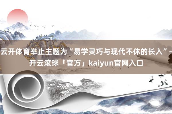 云开体育举止主题为“易学灵巧与现代不休的长入”-开云滚球「官方」kaiyun官网入口