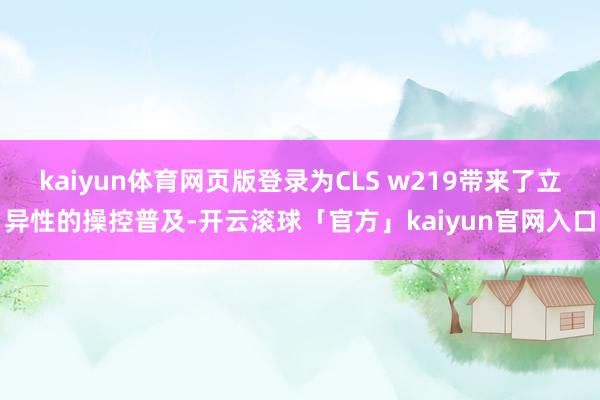 kaiyun体育网页版登录为CLS w219带来了立异性的操控普及-开云滚球「官方」kaiyun官网入口