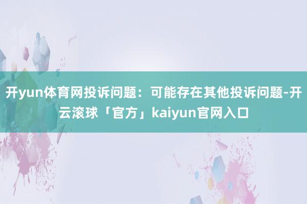 开yun体育网投诉问题：可能存在其他投诉问题-开云滚球「官方」kaiyun官网入口