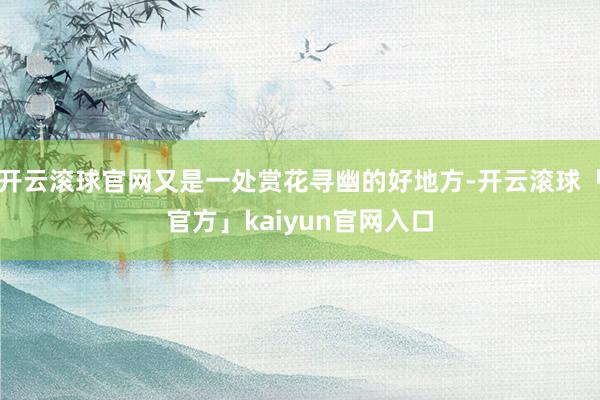 开云滚球官网又是一处赏花寻幽的好地方-开云滚球「官方」kaiyun官网入口