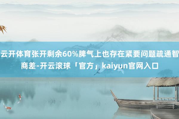 云开体育张开剩余60%脾气上也存在紧要问题疏通智商差-开云滚球「官方」kaiyun官网入口