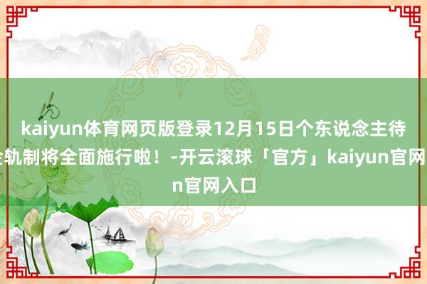 kaiyun体育网页版登录12月15日个东说念主待业金轨制将全面施行啦！-开云滚球「官方」kaiyun官网入口