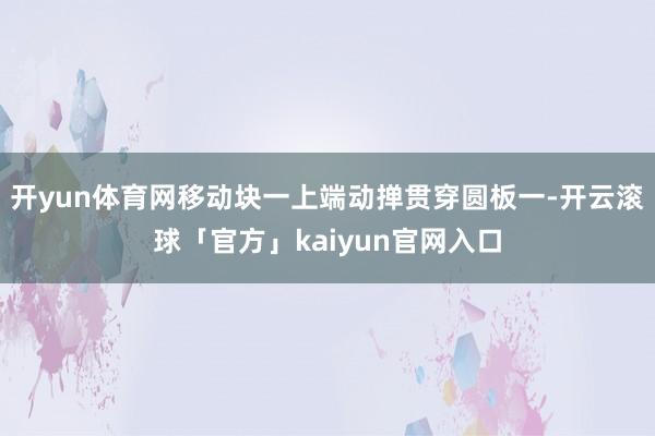 开yun体育网移动块一上端动掸贯穿圆板一-开云滚球「官方」kaiyun官网入口