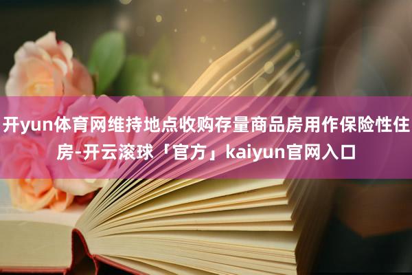 开yun体育网维持地点收购存量商品房用作保险性住房-开云滚球「官方」kaiyun官网入口