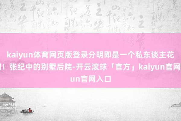 kaiyun体育网页版登录分明即是一个私东谈主花坛啊！张纪中的别墅后院-开云滚球「官方」kaiyun官网入口