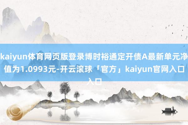 kaiyun体育网页版登录博时裕通定开债A最新单元净值为1.0993元-开云滚球「官方」kaiyun官网入口