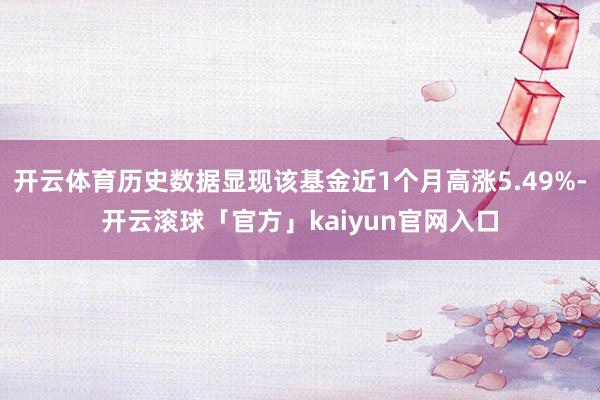 开云体育历史数据显现该基金近1个月高涨5.49%-开云滚球「官方」kaiyun官网入口