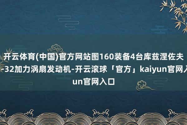 开云体育(中国)官方网站图160装备4台库兹涅佐夫NK-32加力涡扇发动机-开云滚球「官方」kaiyun官网入口