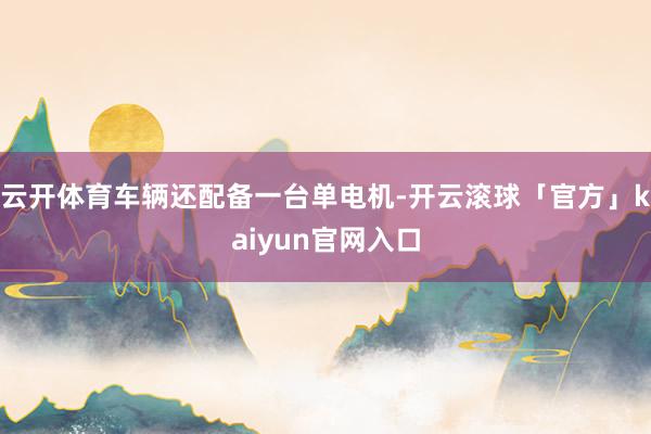 云开体育车辆还配备一台单电机-开云滚球「官方」kaiyun官网入口