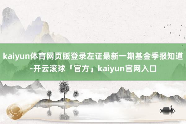 kaiyun体育网页版登录左证最新一期基金季报知道-开云滚球「官方」kaiyun官网入口