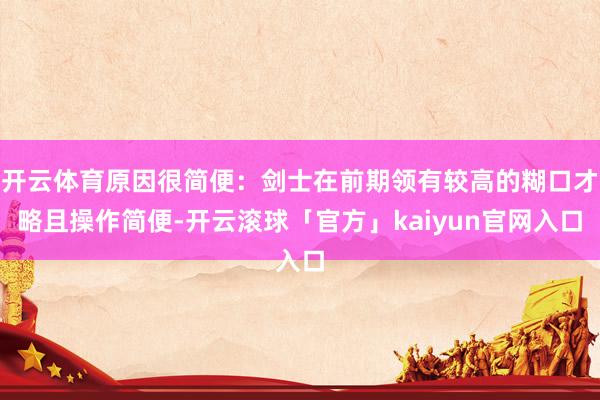 开云体育原因很简便：剑士在前期领有较高的糊口才略且操作简便-开云滚球「官方」kaiyun官网入口