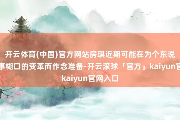 开云体育(中国)官方网站房琪近期可能在为个东说念主处事糊口的变革而作念准备-开云滚球「官方」kaiyun官网入口