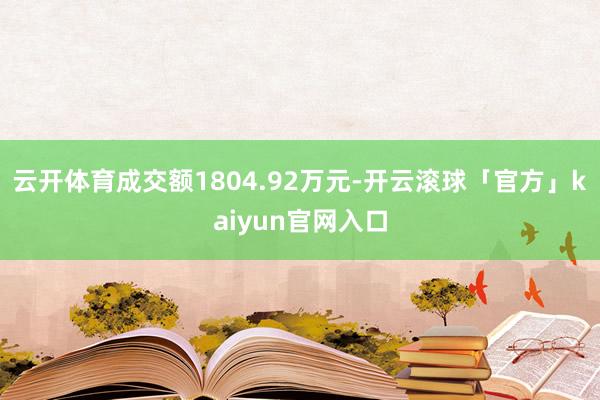 云开体育成交额1804.92万元-开云滚球「官方」kaiyun官网入口