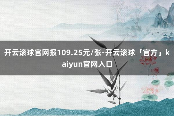 开云滚球官网报109.25元/张-开云滚球「官方」kaiyun官网入口