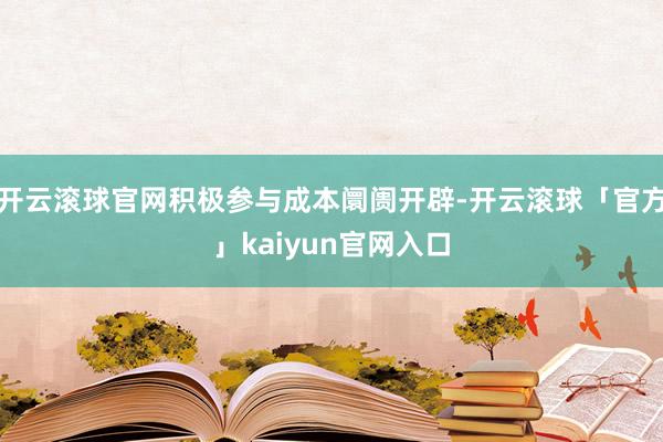 开云滚球官网积极参与成本阛阓开辟-开云滚球「官方」kaiyun官网入口