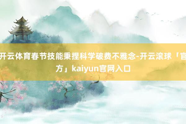 开云体育春节技能秉捏科学破费不雅念-开云滚球「官方」kaiyun官网入口