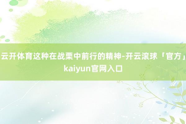 云开体育这种在战栗中前行的精神-开云滚球「官方」kaiyun官网入口