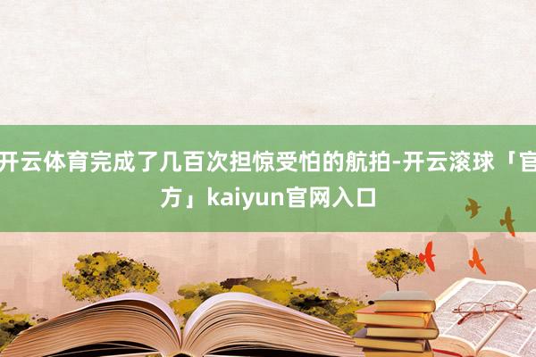 开云体育完成了几百次担惊受怕的航拍-开云滚球「官方」kaiyun官网入口