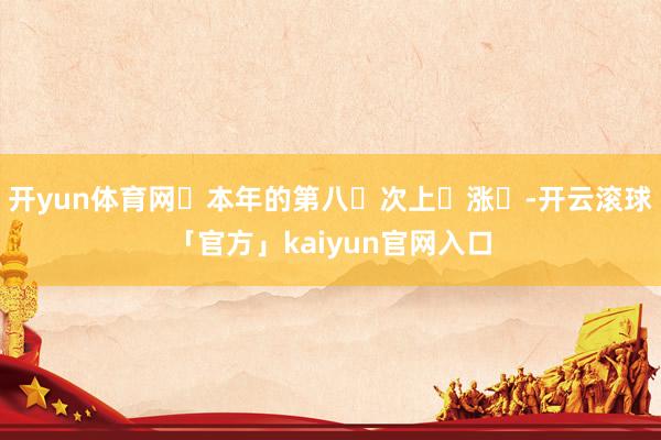 开yun体育网‬本年的第八‬次上‬涨‬-开云滚球「官方」kaiyun官网入口