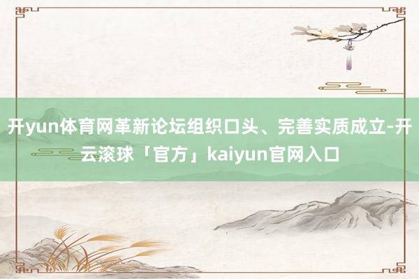 开yun体育网革新论坛组织口头、完善实质成立-开云滚球「官方」kaiyun官网入口