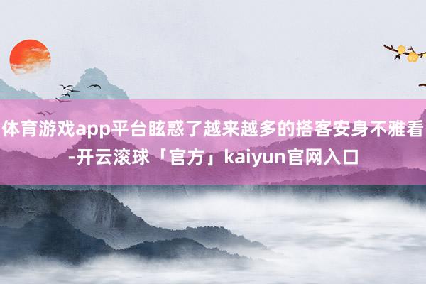 体育游戏app平台眩惑了越来越多的搭客安身不雅看-开云滚球「官方」kaiyun官网入口